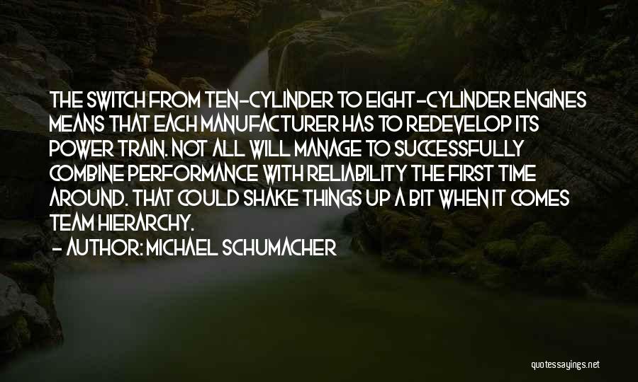 Michael Schumacher Quotes: The Switch From Ten-cylinder To Eight-cylinder Engines Means That Each Manufacturer Has To Redevelop Its Power Train. Not All Will