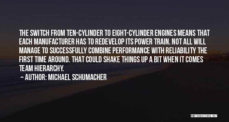 Michael Schumacher Quotes: The Switch From Ten-cylinder To Eight-cylinder Engines Means That Each Manufacturer Has To Redevelop Its Power Train. Not All Will