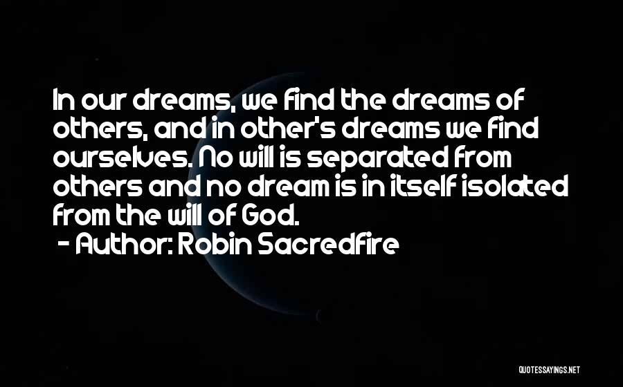 Robin Sacredfire Quotes: In Our Dreams, We Find The Dreams Of Others, And In Other's Dreams We Find Ourselves. No Will Is Separated