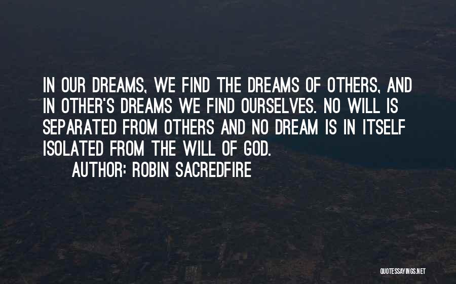 Robin Sacredfire Quotes: In Our Dreams, We Find The Dreams Of Others, And In Other's Dreams We Find Ourselves. No Will Is Separated