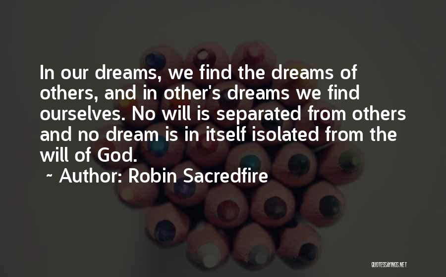 Robin Sacredfire Quotes: In Our Dreams, We Find The Dreams Of Others, And In Other's Dreams We Find Ourselves. No Will Is Separated