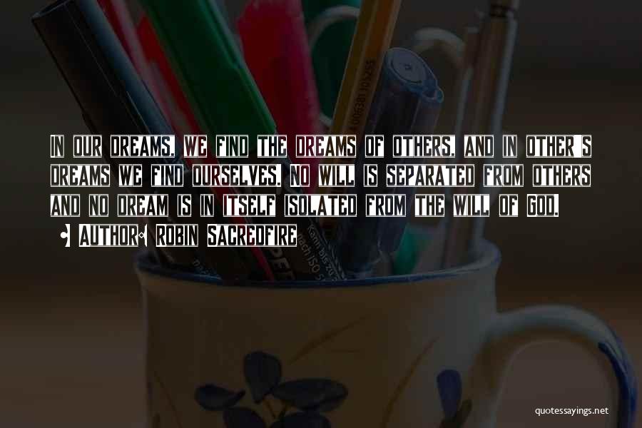 Robin Sacredfire Quotes: In Our Dreams, We Find The Dreams Of Others, And In Other's Dreams We Find Ourselves. No Will Is Separated