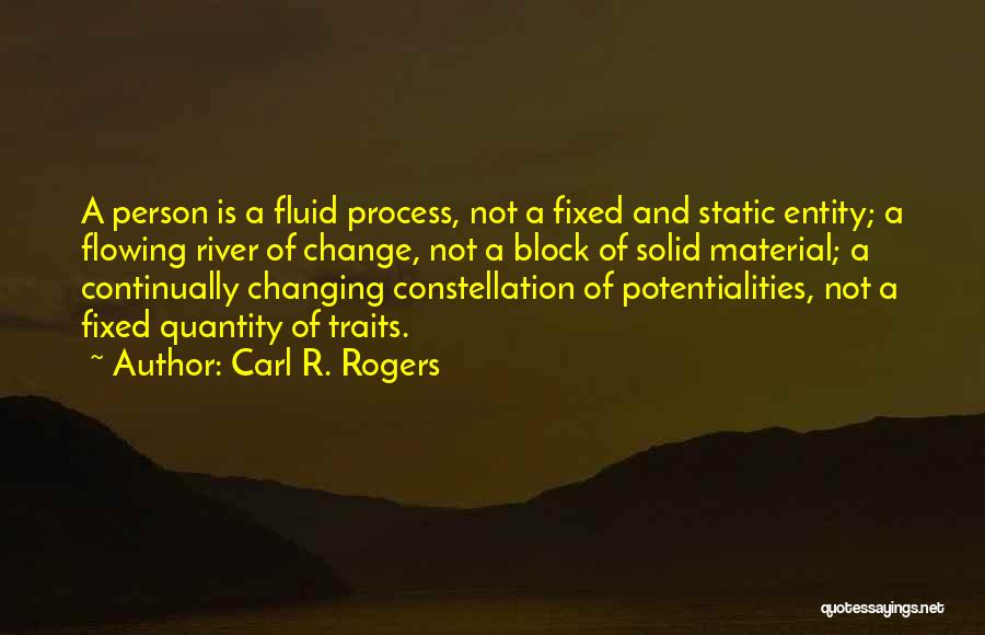 Carl R. Rogers Quotes: A Person Is A Fluid Process, Not A Fixed And Static Entity; A Flowing River Of Change, Not A Block