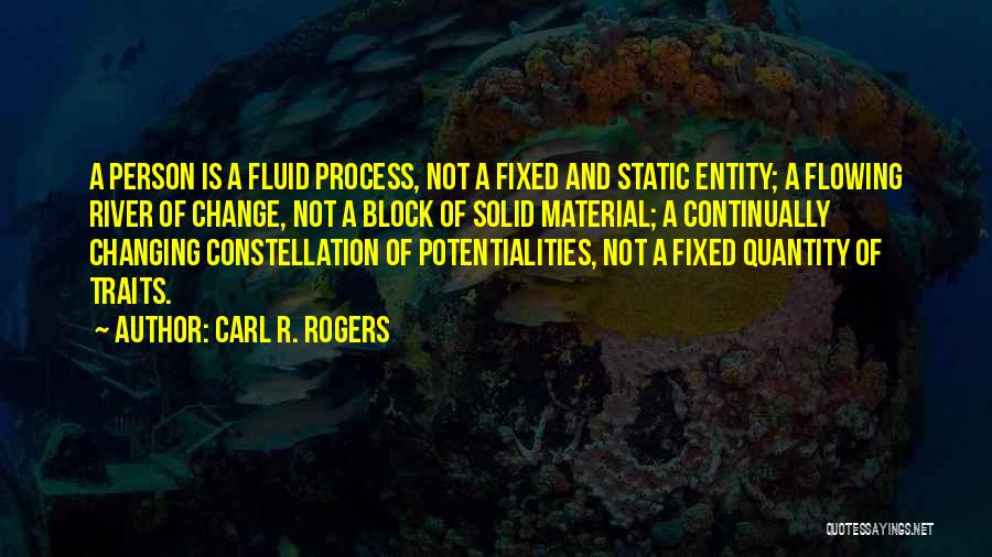 Carl R. Rogers Quotes: A Person Is A Fluid Process, Not A Fixed And Static Entity; A Flowing River Of Change, Not A Block