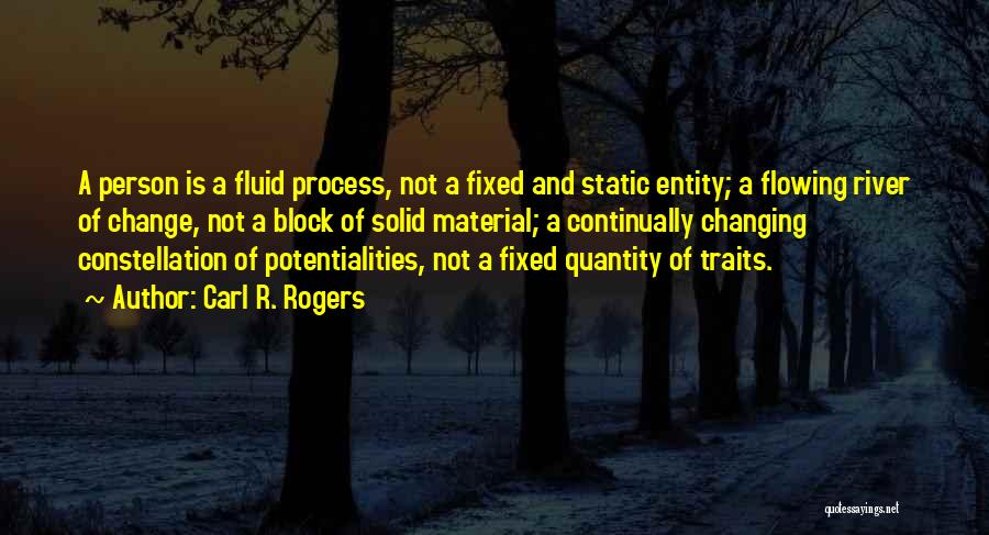 Carl R. Rogers Quotes: A Person Is A Fluid Process, Not A Fixed And Static Entity; A Flowing River Of Change, Not A Block