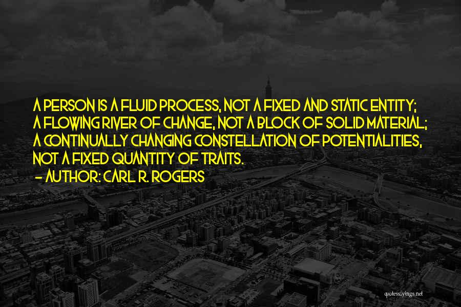 Carl R. Rogers Quotes: A Person Is A Fluid Process, Not A Fixed And Static Entity; A Flowing River Of Change, Not A Block