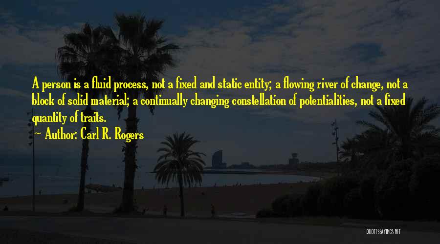 Carl R. Rogers Quotes: A Person Is A Fluid Process, Not A Fixed And Static Entity; A Flowing River Of Change, Not A Block