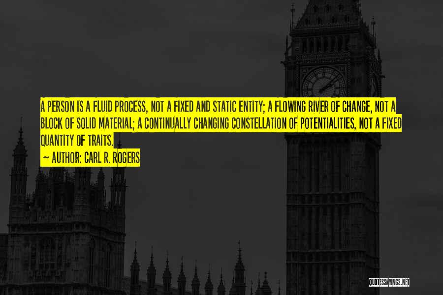 Carl R. Rogers Quotes: A Person Is A Fluid Process, Not A Fixed And Static Entity; A Flowing River Of Change, Not A Block