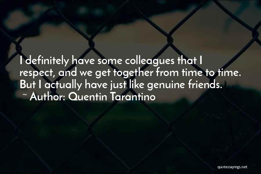 Quentin Tarantino Quotes: I Definitely Have Some Colleagues That I Respect, And We Get Together From Time To Time. But I Actually Have