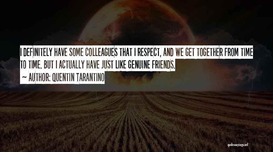 Quentin Tarantino Quotes: I Definitely Have Some Colleagues That I Respect, And We Get Together From Time To Time. But I Actually Have