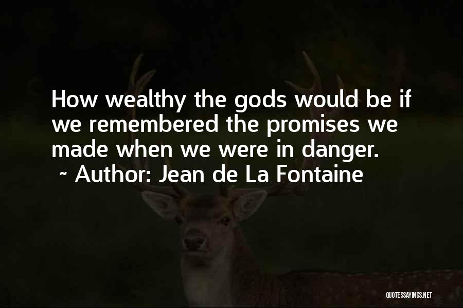 Jean De La Fontaine Quotes: How Wealthy The Gods Would Be If We Remembered The Promises We Made When We Were In Danger.