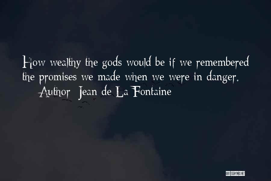 Jean De La Fontaine Quotes: How Wealthy The Gods Would Be If We Remembered The Promises We Made When We Were In Danger.