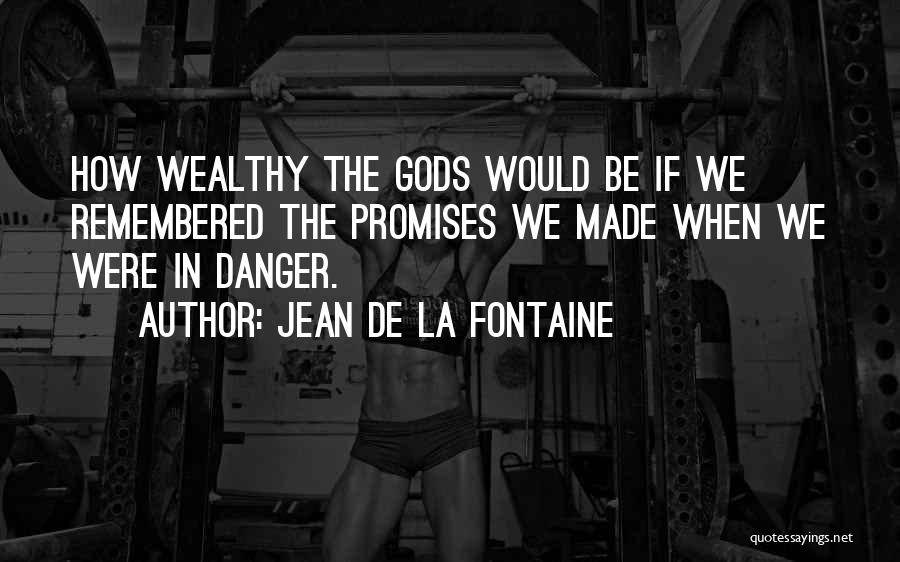 Jean De La Fontaine Quotes: How Wealthy The Gods Would Be If We Remembered The Promises We Made When We Were In Danger.