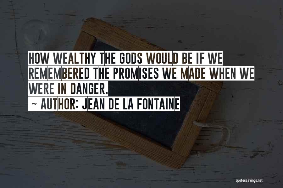 Jean De La Fontaine Quotes: How Wealthy The Gods Would Be If We Remembered The Promises We Made When We Were In Danger.