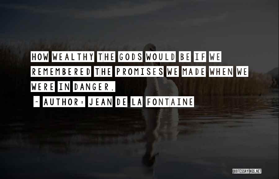 Jean De La Fontaine Quotes: How Wealthy The Gods Would Be If We Remembered The Promises We Made When We Were In Danger.