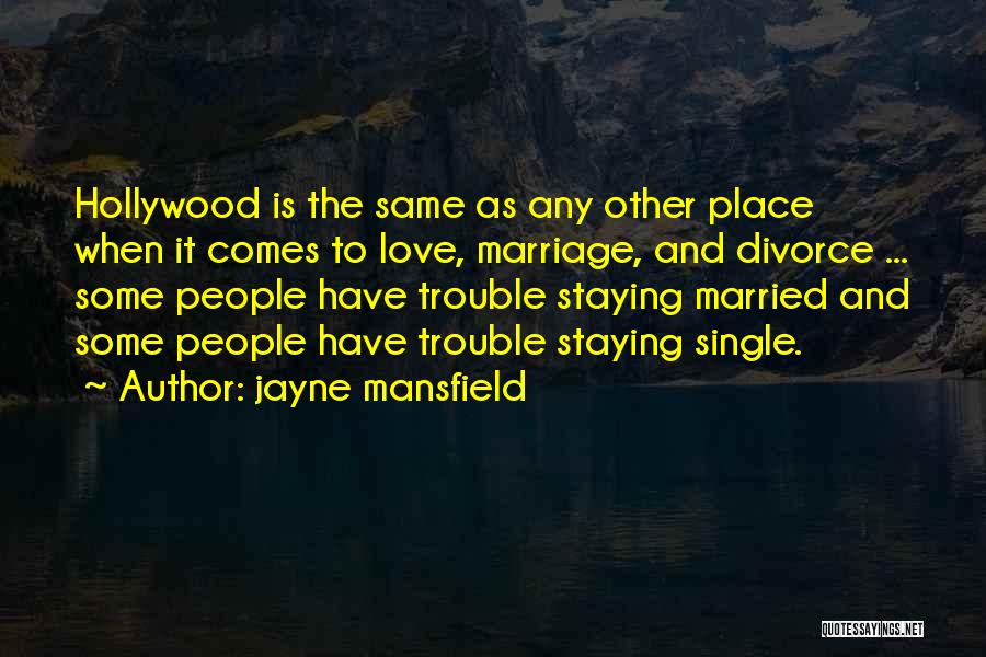Jayne Mansfield Quotes: Hollywood Is The Same As Any Other Place When It Comes To Love, Marriage, And Divorce ... Some People Have
