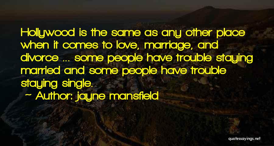 Jayne Mansfield Quotes: Hollywood Is The Same As Any Other Place When It Comes To Love, Marriage, And Divorce ... Some People Have