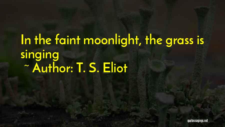 T. S. Eliot Quotes: In The Faint Moonlight, The Grass Is Singing