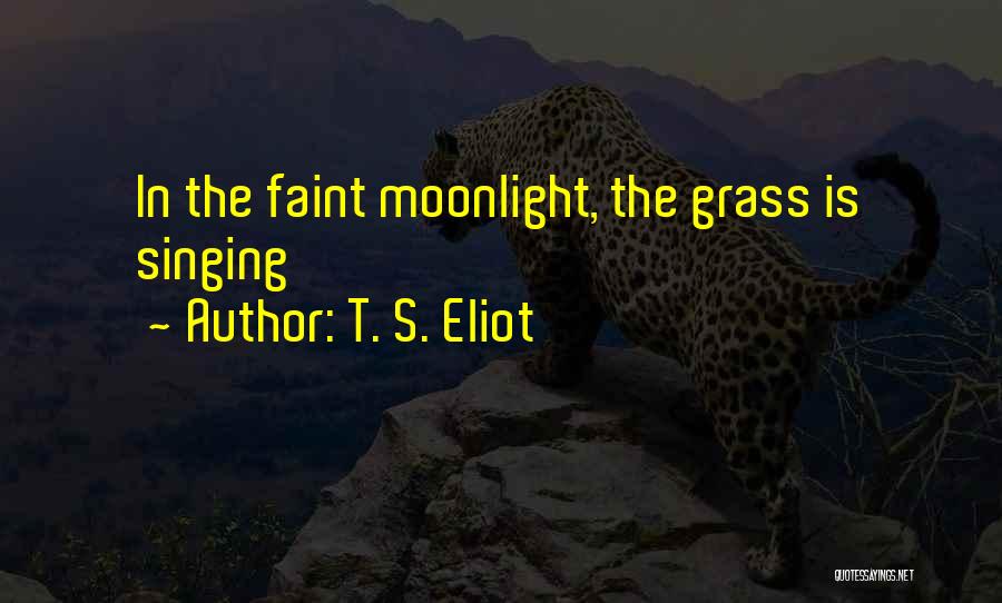 T. S. Eliot Quotes: In The Faint Moonlight, The Grass Is Singing