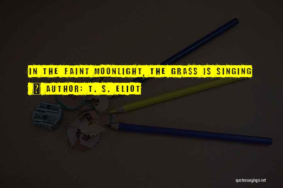 T. S. Eliot Quotes: In The Faint Moonlight, The Grass Is Singing