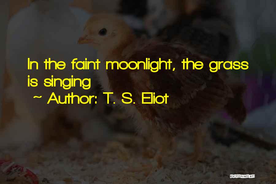 T. S. Eliot Quotes: In The Faint Moonlight, The Grass Is Singing