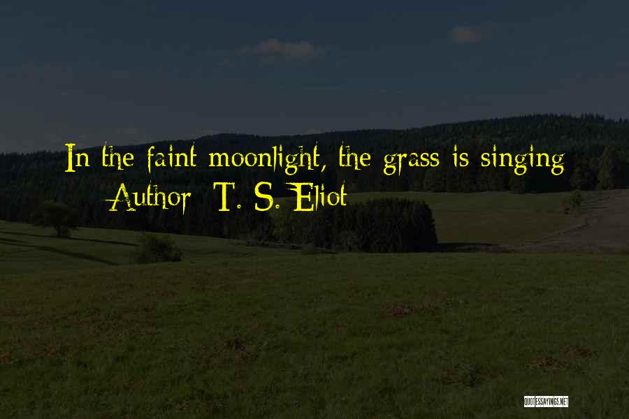 T. S. Eliot Quotes: In The Faint Moonlight, The Grass Is Singing