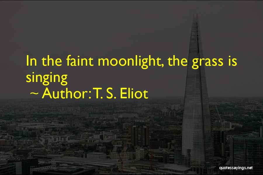 T. S. Eliot Quotes: In The Faint Moonlight, The Grass Is Singing