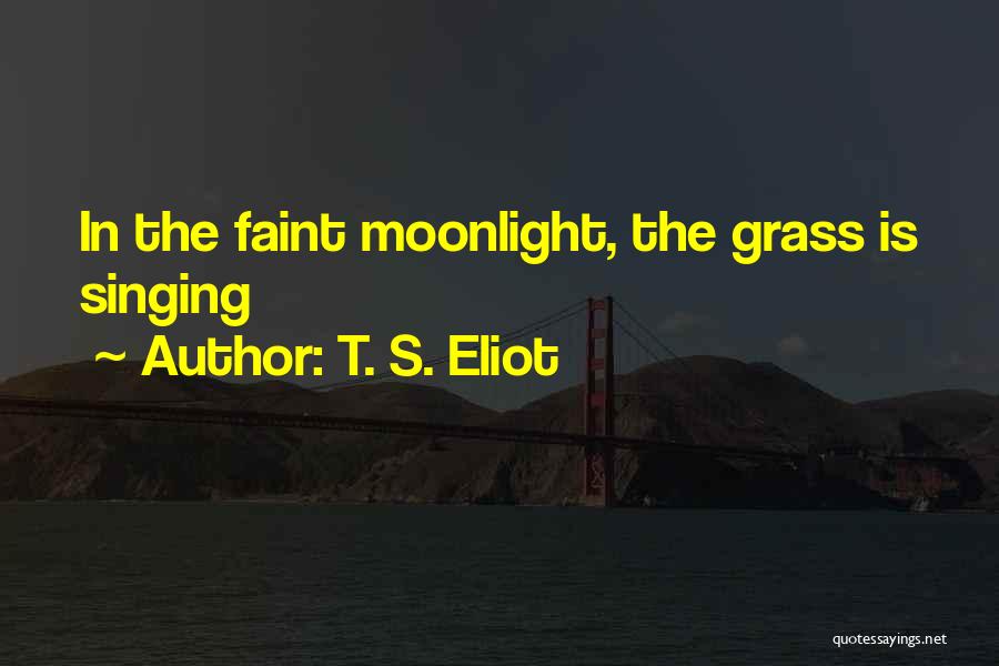 T. S. Eliot Quotes: In The Faint Moonlight, The Grass Is Singing