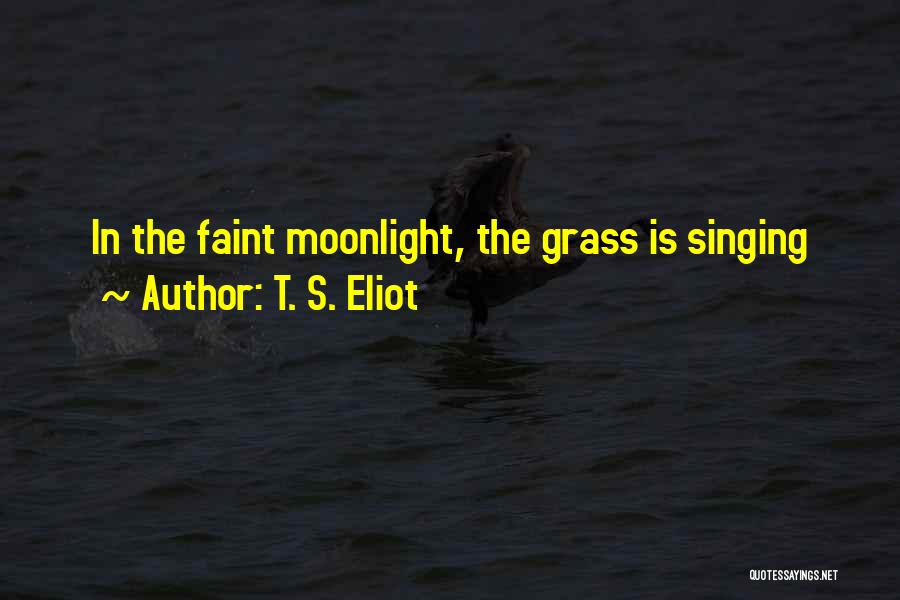 T. S. Eliot Quotes: In The Faint Moonlight, The Grass Is Singing