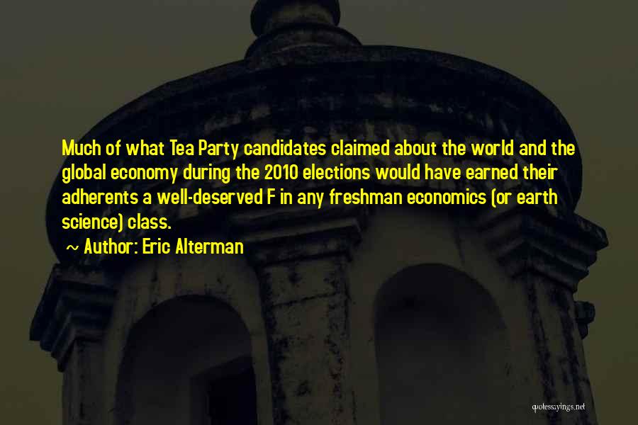 Eric Alterman Quotes: Much Of What Tea Party Candidates Claimed About The World And The Global Economy During The 2010 Elections Would Have