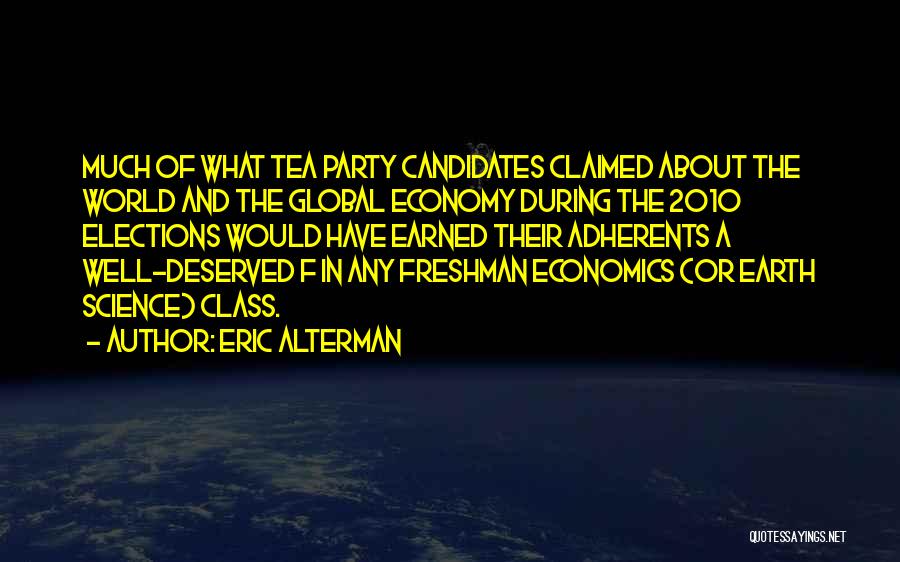 Eric Alterman Quotes: Much Of What Tea Party Candidates Claimed About The World And The Global Economy During The 2010 Elections Would Have