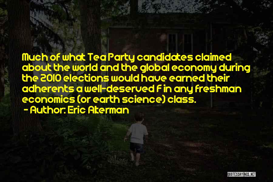 Eric Alterman Quotes: Much Of What Tea Party Candidates Claimed About The World And The Global Economy During The 2010 Elections Would Have