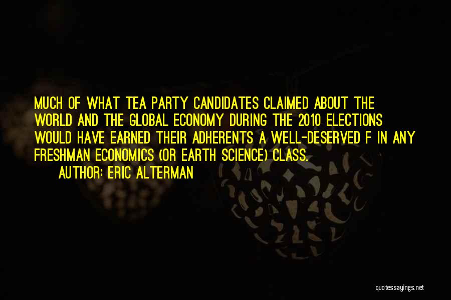 Eric Alterman Quotes: Much Of What Tea Party Candidates Claimed About The World And The Global Economy During The 2010 Elections Would Have