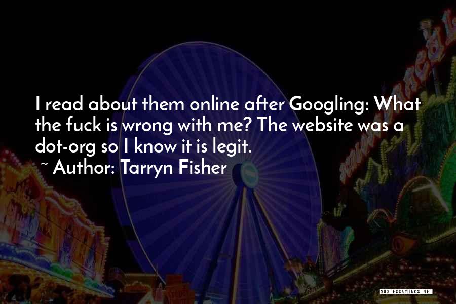 Tarryn Fisher Quotes: I Read About Them Online After Googling: What The Fuck Is Wrong With Me? The Website Was A Dot-org So
