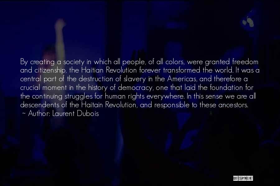 Laurent Dubois Quotes: By Creating A Society In Which All People, Of All Colors, Were Granted Freedom And Citizenship, The Haitian Revolution Forever