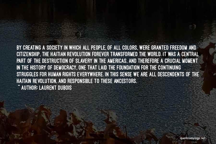 Laurent Dubois Quotes: By Creating A Society In Which All People, Of All Colors, Were Granted Freedom And Citizenship, The Haitian Revolution Forever