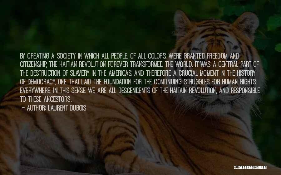 Laurent Dubois Quotes: By Creating A Society In Which All People, Of All Colors, Were Granted Freedom And Citizenship, The Haitian Revolution Forever