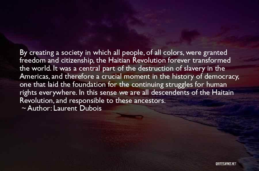 Laurent Dubois Quotes: By Creating A Society In Which All People, Of All Colors, Were Granted Freedom And Citizenship, The Haitian Revolution Forever