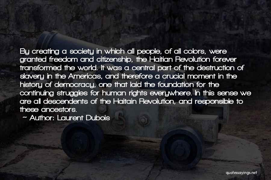 Laurent Dubois Quotes: By Creating A Society In Which All People, Of All Colors, Were Granted Freedom And Citizenship, The Haitian Revolution Forever