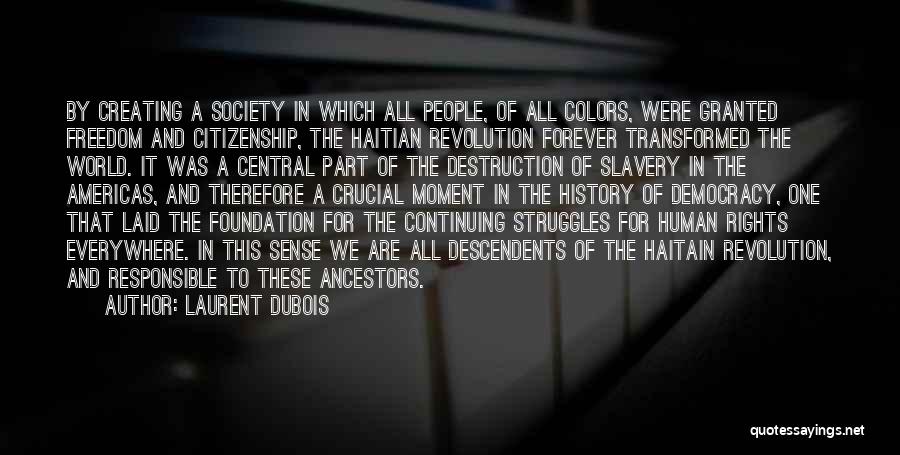 Laurent Dubois Quotes: By Creating A Society In Which All People, Of All Colors, Were Granted Freedom And Citizenship, The Haitian Revolution Forever