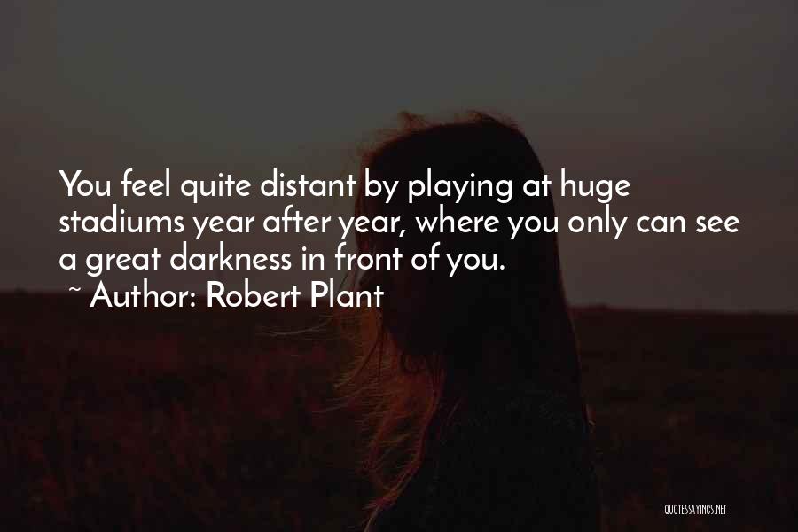 Robert Plant Quotes: You Feel Quite Distant By Playing At Huge Stadiums Year After Year, Where You Only Can See A Great Darkness