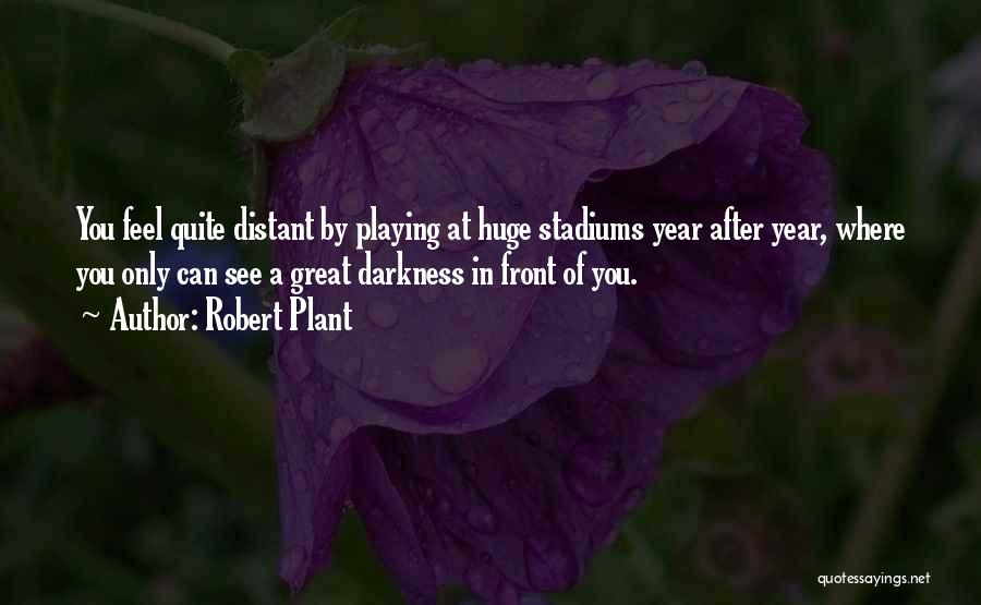 Robert Plant Quotes: You Feel Quite Distant By Playing At Huge Stadiums Year After Year, Where You Only Can See A Great Darkness