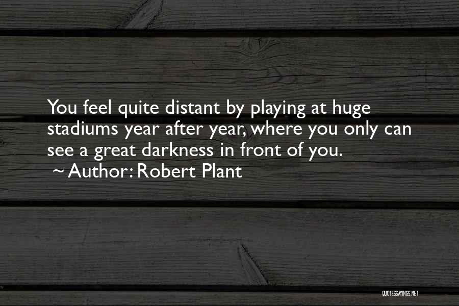 Robert Plant Quotes: You Feel Quite Distant By Playing At Huge Stadiums Year After Year, Where You Only Can See A Great Darkness