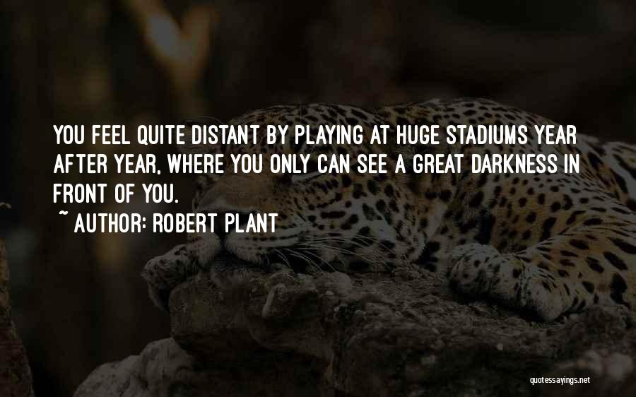 Robert Plant Quotes: You Feel Quite Distant By Playing At Huge Stadiums Year After Year, Where You Only Can See A Great Darkness