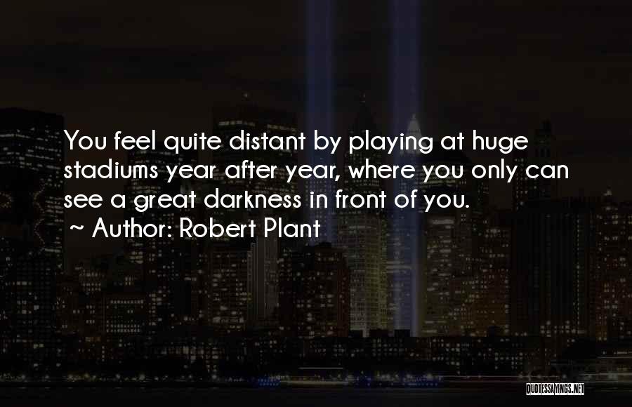 Robert Plant Quotes: You Feel Quite Distant By Playing At Huge Stadiums Year After Year, Where You Only Can See A Great Darkness