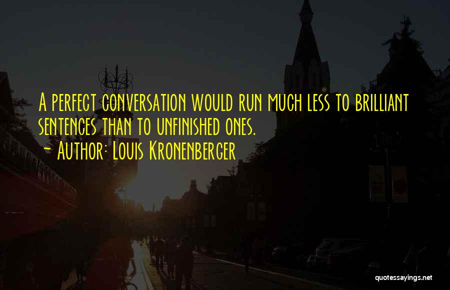 Louis Kronenberger Quotes: A Perfect Conversation Would Run Much Less To Brilliant Sentences Than To Unfinished Ones.