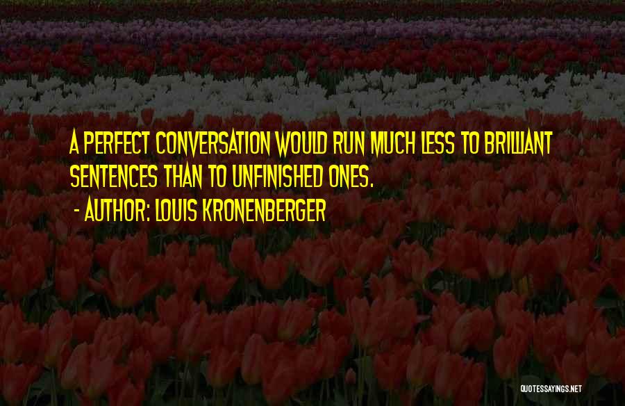 Louis Kronenberger Quotes: A Perfect Conversation Would Run Much Less To Brilliant Sentences Than To Unfinished Ones.