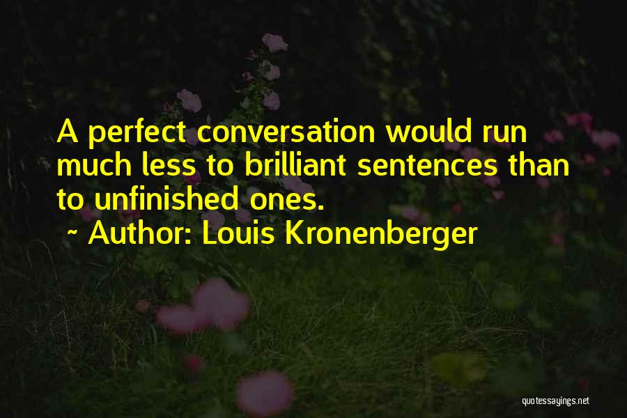 Louis Kronenberger Quotes: A Perfect Conversation Would Run Much Less To Brilliant Sentences Than To Unfinished Ones.