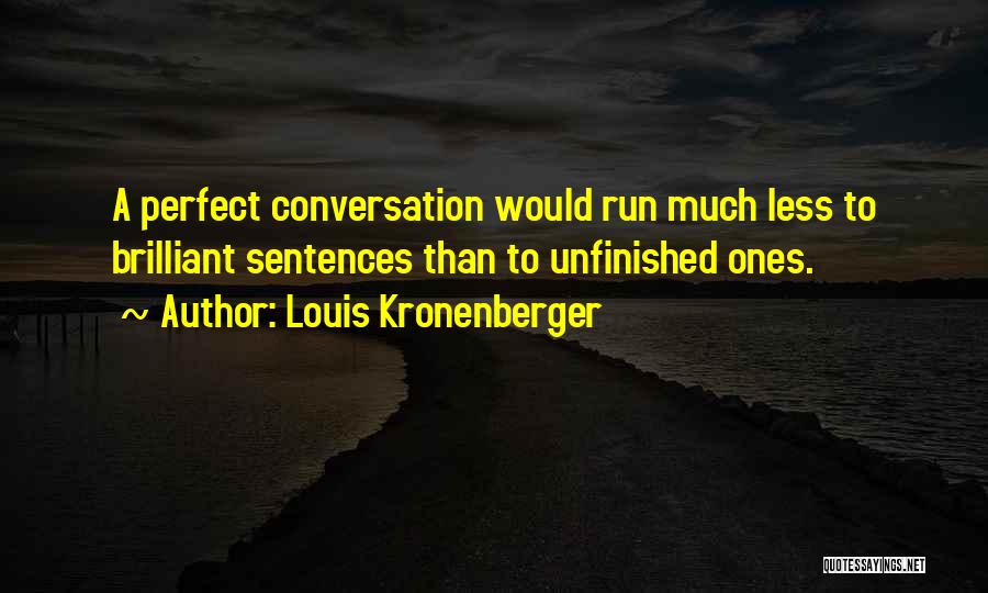 Louis Kronenberger Quotes: A Perfect Conversation Would Run Much Less To Brilliant Sentences Than To Unfinished Ones.