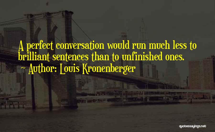 Louis Kronenberger Quotes: A Perfect Conversation Would Run Much Less To Brilliant Sentences Than To Unfinished Ones.